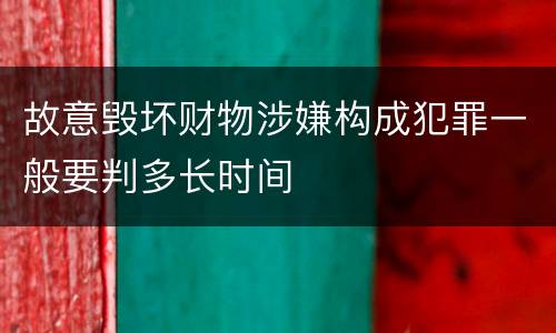 故意毁坏财物涉嫌构成犯罪一般要判多长时间