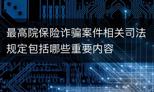 最高院保险诈骗案件相关司法规定包括哪些重要内容