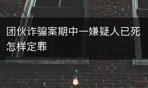 团伙诈骗案期中一嫌疑人已死怎样定罪