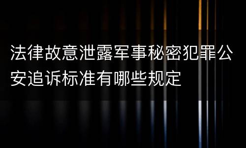 法律故意泄露军事秘密犯罪公安追诉标准有哪些规定