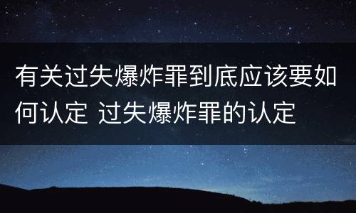 有关过失爆炸罪到底应该要如何认定 过失爆炸罪的认定