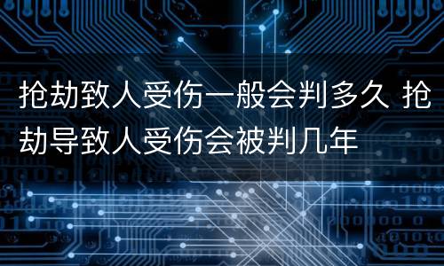 抢劫致人受伤一般会判多久 抢劫导致人受伤会被判几年