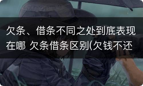 欠条、借条不同之处到底表现在哪 欠条借条区别(欠钱不还2020年新规 - 法律之家