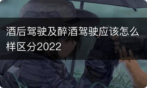 酒后驾驶及醉酒驾驶应该怎么样区分2022