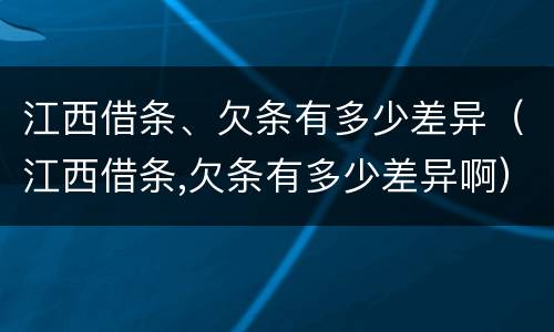 江西借条、欠条有多少差异（江西借条,欠条有多少差异啊）