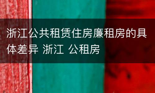 浙江公共租赁住房廉租房的具体差异 浙江 公租房