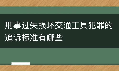 刑事过失损坏交通工具犯罪的追诉标准有哪些