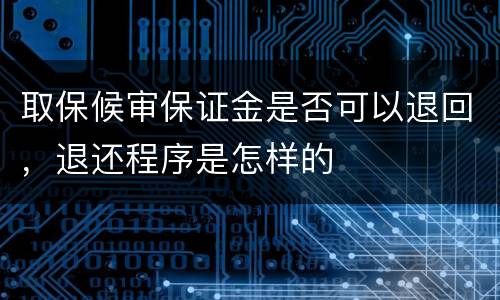 取保候审保证金是否可以退回，退还程序是怎样的