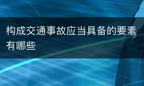 构成交通事故应当具备的要素有哪些