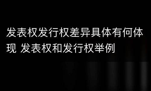 发表权发行权差异具体有何体现 发表权和发行权举例