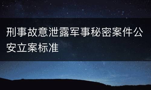 刑事故意泄露军事秘密案件公安立案标准