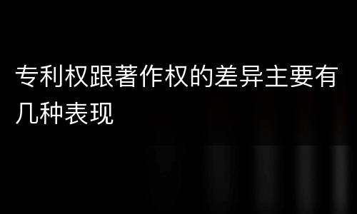 专利权跟著作权的差异主要有几种表现