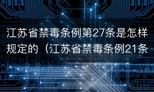 江苏省禁毒条例第27条是怎样规定的（江苏省禁毒条例21条）