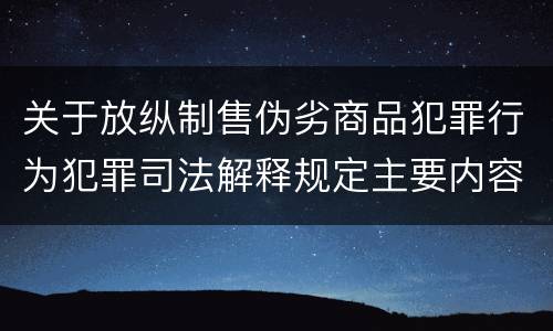 关于放纵制售伪劣商品犯罪行为犯罪司法解释规定主要内容是什么