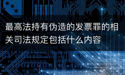 最高法持有伪造的发票罪的相关司法规定包括什么内容