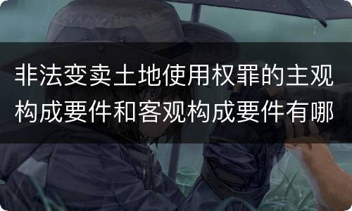 非法变卖土地使用权罪的主观构成要件和客观构成要件有哪些