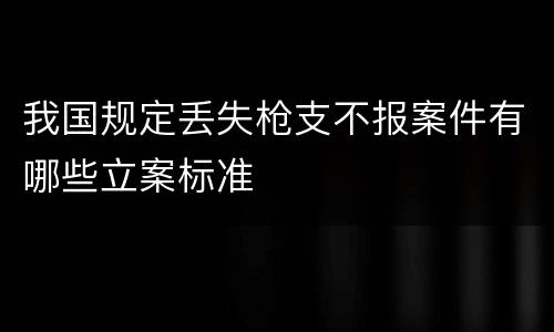 我国规定丢失枪支不报案件有哪些立案标准