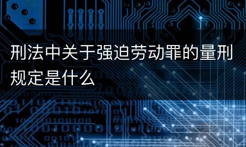 刑法中关于强迫劳动罪的量刑规定是什么