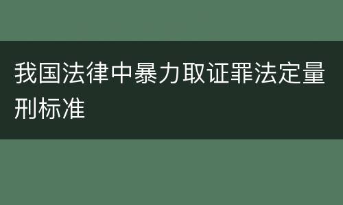 我国法律中暴力取证罪法定量刑标准