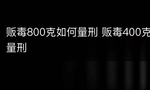 贩毒800克如何量刑 贩毒400克量刑