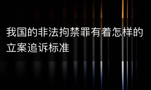 我国的非法拘禁罪有着怎样的立案追诉标准