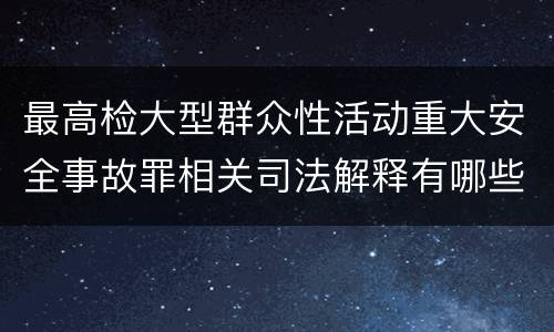 最高检大型群众性活动重大安全事故罪相关司法解释有哪些重要规定