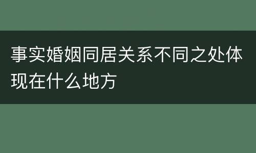 事实婚姻同居关系不同之处体现在什么地方