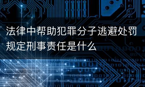 法律中帮助犯罪分子逃避处罚规定刑事责任是什么