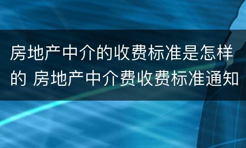 房地产中介的收费标准是怎样的 房地产中介费收费标准通知准