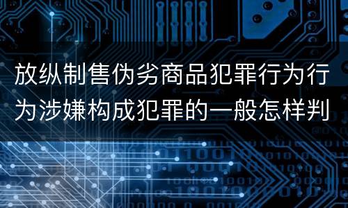 放纵制售伪劣商品犯罪行为行为涉嫌构成犯罪的一般怎样判刑