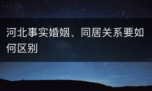 河北事实婚姻、同居关系要如何区别