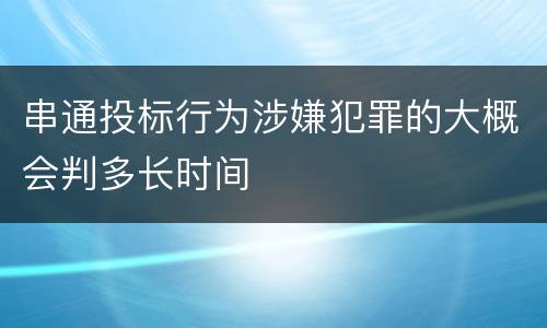 串通投标行为涉嫌犯罪的大概会判多长时间