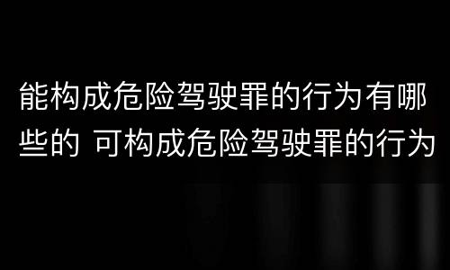 能构成危险驾驶罪的行为有哪些的 可构成危险驾驶罪的行为有哪些