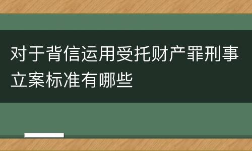 对于背信运用受托财产罪刑事立案标准有哪些