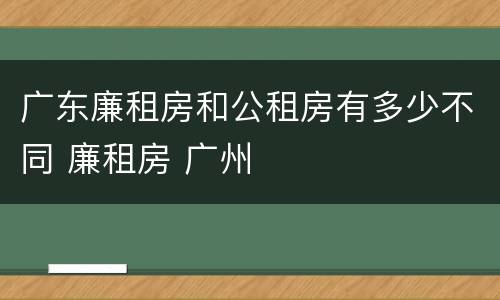 广东廉租房和公租房有多少不同 廉租房 广州