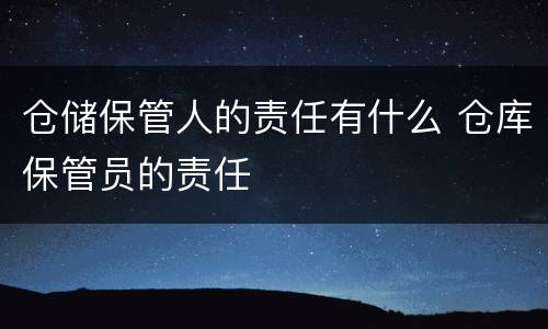 仓储保管人的责任有什么 仓库保管员的责任