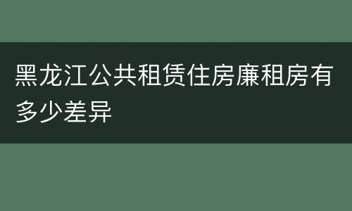 黑龙江公共租赁住房廉租房有多少差异