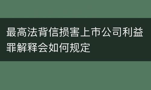 最高法背信损害上市公司利益罪解释会如何规定