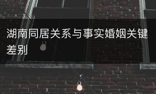 湖南同居关系与事实婚姻关键差别