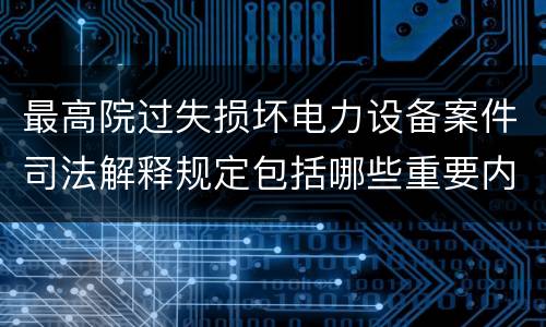 最高院过失损坏电力设备案件司法解释规定包括哪些重要内容