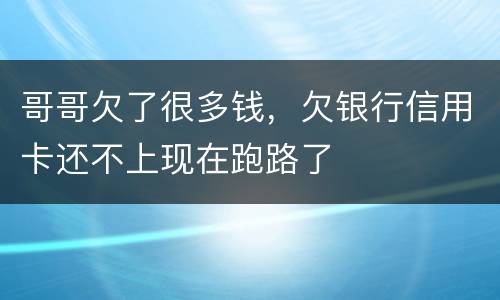 哥哥欠了很多钱，欠银行信用卡还不上现在跑路了