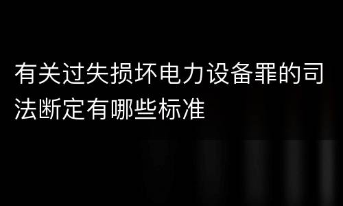 有关过失损坏电力设备罪的司法断定有哪些标准