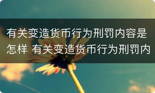 有关变造货币行为刑罚内容是怎样 有关变造货币行为刑罚内容是怎样写的