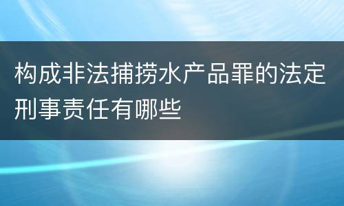 构成非法捕捞水产品罪的法定刑事责任有哪些