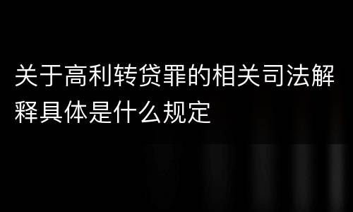 关于高利转贷罪的相关司法解释具体是什么规定