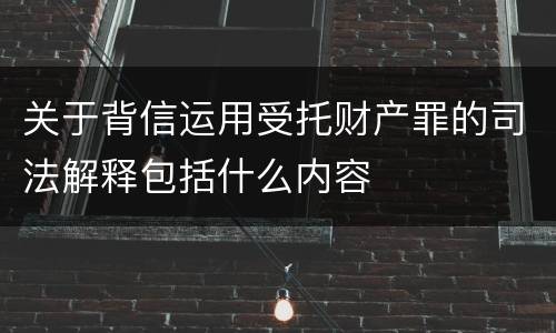 关于背信运用受托财产罪的司法解释包括什么内容