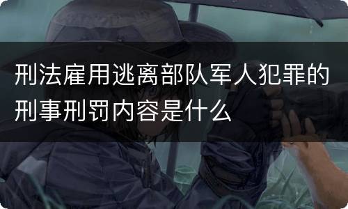 刑法雇用逃离部队军人犯罪的刑事刑罚内容是什么