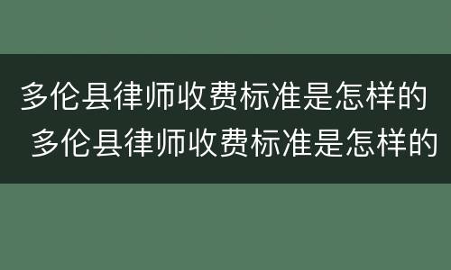 多伦县律师收费标准是怎样的 多伦县律师收费标准是怎样的啊