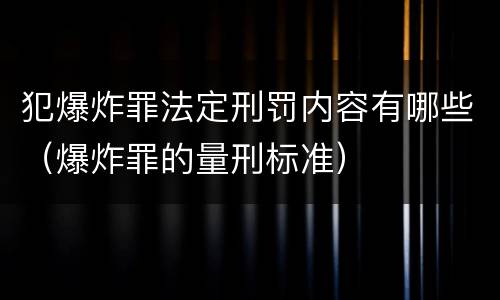 犯爆炸罪法定刑罚内容有哪些（爆炸罪的量刑标准）