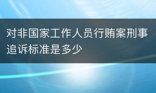 对非国家工作人员行贿案刑事追诉标准是多少